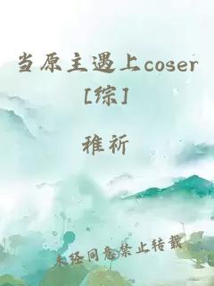 当原主遇上coser[综]