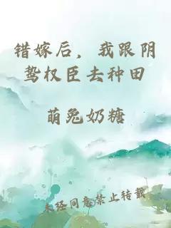 错嫁后，我跟阴鸷权臣去种田