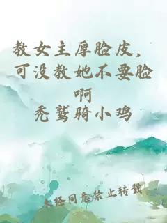 教女主厚脸皮，可没教她不要脸啊