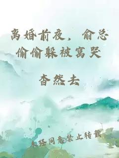 离婚前夜，俞总偷偷躲被窝哭
