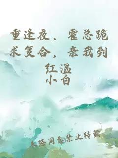 重逢夜，霍总跪求复合，亲我到红温