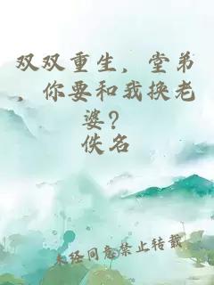 双双重生，堂弟，你要和我换老婆？