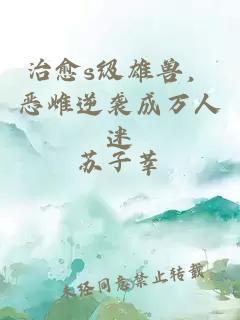 治愈s级雄兽，恶雌逆袭成万人迷