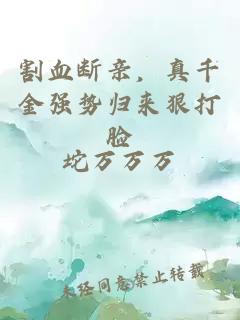 割血断亲，真千金强势归来狠打脸
