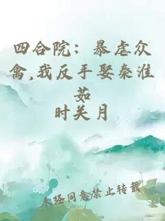 四合院：暴虐众禽,我反手娶秦淮茹