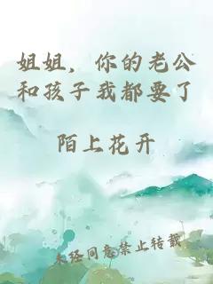 姐姐，你的老公和孩子我都要了