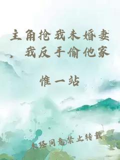 主角抢我未婚妻，我反手偷他家