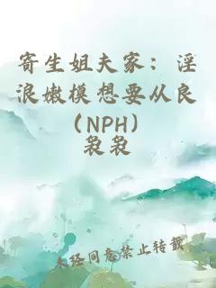 寄生姐夫家：淫浪嫩模想要从良（NPH）